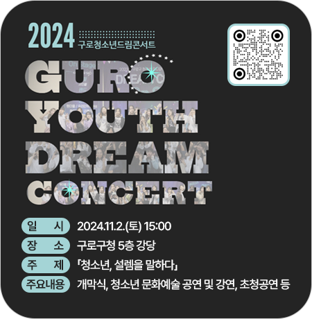 <2024 구로청소년 드림콘서트 개최>
 
일시 : 2024.11.2.(토) 15:00 
장소 : 구로구청 5층 강당
주제 : 「청소년, 설렘을 말하다」
주요내용 : 개막식, 청소년 문화예술 공연 및 강연, 초청공연 등||1