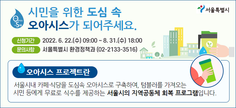 오아시스 서울 프로젝트
신청기간 : 2022. 6. 22.(수) 09:00 ~ 8. 31.(수) 18:00
문의사항 : 서울특별시 환경정책과 (02-2133-3516)||1