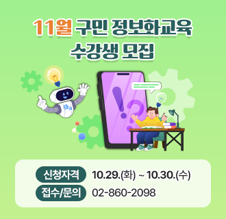 11월 구민 정보화교육 수강생 모집

- 신청자격 : 구로구민
- 접수일정 : 10.29.(화) ~ 10.30.(수)
- 접수방법 : 구로구청 홈페이지 온라인 접수(10시부터 선착순)
        ※ [스마트폰 기기 사용, 스마트폰 설치없이 이용하기, 인터넷 기초, (특강) 컴퓨터를 처음 접하는 나를 위한 특강, 어르신 디지털 트레이닝 과정, 어르신 생활 디지털 교육] 과정은 오전 9시부터 전화/온라인(택) 선착순 접수
- 접수 및 문의 : 02-860-2098