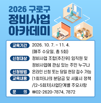 2026 구로구 정비사업 아카데미
o 교유기간 : 2026. 10. 7. ~ 11. 4.(매주 수요일, 총 5회)
o 신청대상 : 정비사업 조합(추지위) 임직원 및 정비사업에 관심 있는 주민 누구나
o 신청방법 : 온라인 신청 또는 당일 현장 접수 가능
o 교육내용 : (1회차)나의 분담금 및 서울시 정책/(2~5회차)사업단계별 주요사항
o 문 의 : ☎02-2620-7874, 7872