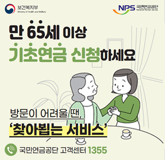 만 65세 이상 기초연금 신청하세요

방문이 어려울 땐 ＇찾아뵙는 서비스＇

국민연금공단 고객센터 1355