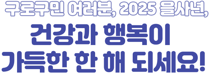 구로구민 여러분, 2025 을사년, 건강과 행복이 가득한 한 해 되세요!