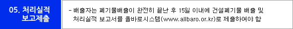 05.처리실적보고제출-배출자는 폐기물배출이 완전히 끝난 후 15일 이내에 건설폐기물 배출 및 처리실적 보고서를 올바로시스템(www.allbaro.or.kr)로 제출하여야함